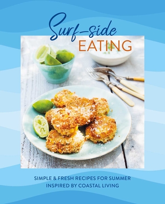 Surf-Side Eating: Simple & Fresh Recipes for Summer Inspired by Coastal Living - Ryland Peters & Small