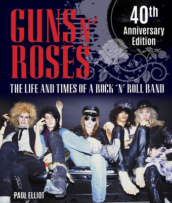 Guns N' Roses: The Life and Times of a Rock N' Roll Band - Paul Elliott