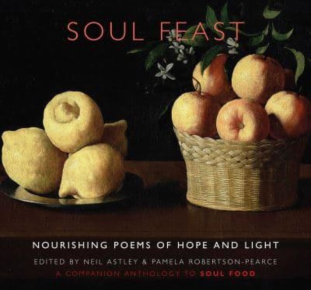 Soul Feast: Nourishing Poems of Hope & Light: A Companion Anthology to Soul Food - Neil Astley