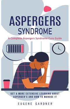 Coperta cărții 'Aspergers Syndrome: A Complete Aspergers Syndrome Cure Guide (Get a More Extensive Learning About Asperger's and How to'