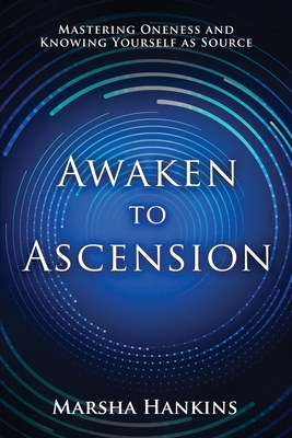 Awaken to Ascension: Mastering Oneness and Knowing Yourself as Source - Marsha Hankins