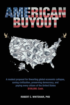American Buyout: A modest proposal for thwarting global economic collapse, saving civilization, preserving democracy, and paying every - Robert C. Whitehair