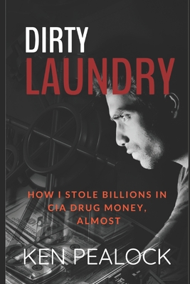 Dirty Laundry: How I Stole Billions in CIA Drug Money, Almost - Ken Pealock