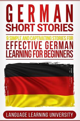 German Short Stories: 9 Simple and Captivating Stories for Effective German Learning for Beginners - Language Learning University