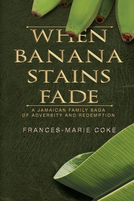 When Banana Stains Fade: A Jamaican Family Saga of Adversity and Redemption - Frances-marie Coke