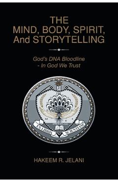 Coperta cărții 'THE MIND, BODY, SPIRIT, And STORYTELLING: God's DNA Bloodline - In God We Trust - Hakeem R. Jelani'
