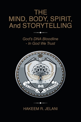 Coperta cărții 'THE MIND, BODY, SPIRIT, And STORYTELLING: God's DNA Bloodline - In God We Trust - Hakeem R. Jelani'