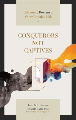 Conquerors Not Captives: Reframing Romans 7 for the Christian Life - Joseph R. Dodson