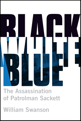 Black White Blue: The Assassination of Patrolman James Sackett - William Swanson