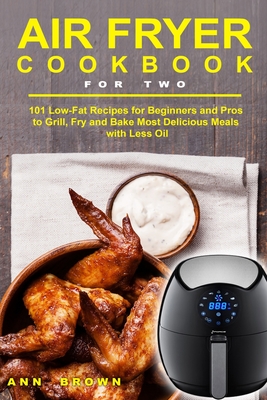 Coperta cărții 'Air Fryer Cookbook for Two: 101 Low-Fat Recipes for Beginners and Pros to Grill, Fry and Bake Most Delicious Meals with'