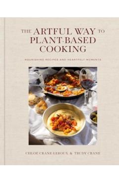 The Artful Way to Plant-Based Cooking: Nourishing Recipes and Heartfelt Moments (a Cookbook) - Chloé Crane-leroux