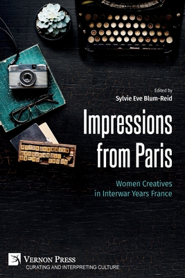 Impressions from Paris: Women Creatives in Interwar Years France - Sylvie Eve Blum-reid