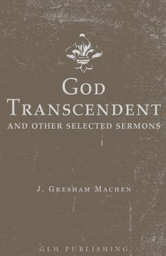 God Transcendent and Other Selected Sermons - J. Gresham Machen