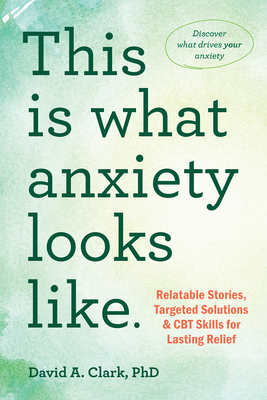 This Is What Anxiety Looks Like: Relatable Stories, Targeted Solutions, and CBT Skills for Lasting Relief - David A. Clark