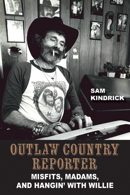 Outlaw Country Reporter: Misfits, Madams, and Hangin' with Willie - Sam Kindrick