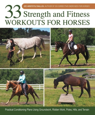 33 Strength and Fitness Workouts for Horses: Practical Conditioning Plans Using Groundwork, Ridden Work, Poles, Hills, and Terrain - Jec Aristotle Ballou