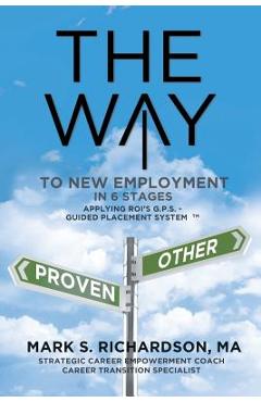 Poza produsului THE WAY to New Employment in 6 Stages: Following ROI's G.P.S - Guided Placement System(TM) - Mark S. Richardson