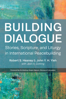 Building Dialogue: Stories, Scripture, and Liturgy in International Peacebuilding - Robert S. Heaney