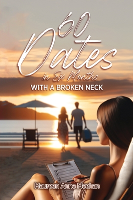 60 Dates in Six Months (with a Broken Neck) - Maureen Anne Meehan