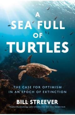 A Sea Full of Turtles: The Search for Optimism in an Epoch of Extinction - Bill Streever