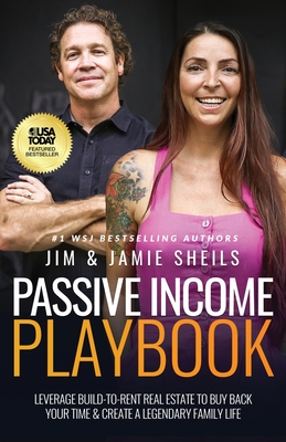 Passive Income Playbook: Leverage Build-To-Rent Real Estate to Buy Back Your Time & Create a Legendary Family Life - Jim Sheils