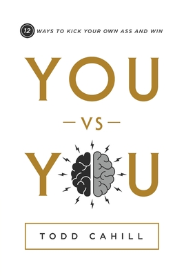 You vs You: 12 Ways to Kick Your Own Ass and Win - Todd Cahill