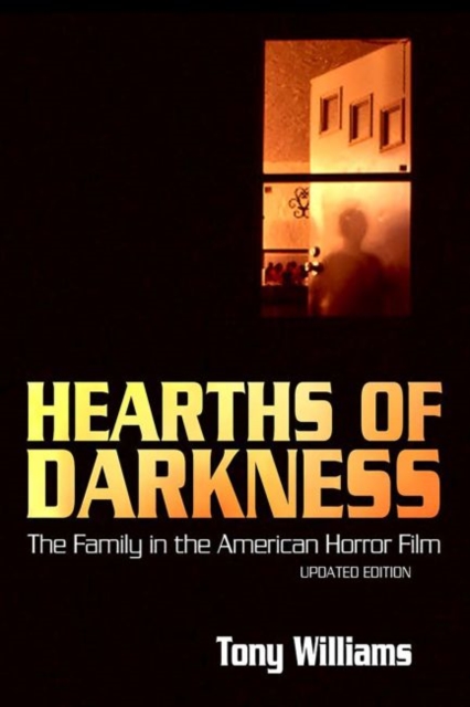 Hearths of Darkness: The Family in the American Horror Film, Updated Edition - Tony Williams