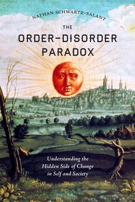 The Order-Disorder Paradox: Understanding the Hidden Side of Change in Self and Society - Nathan Schwartz-salant