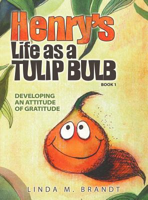 Henry's Life as a Tulip Bulb (Book 1): Developing an Attitude of Gratitude - Linda M. Brandt