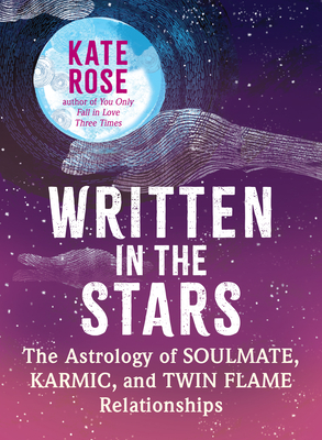 Written in the Stars: The Astrology of Soulmate, Karmic, and Twin Flame Relationships - Kate Rose