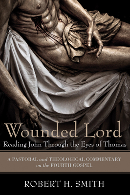 Wounded Lord: Reading John Through the Eyes of Thomas - Robert H. Smith