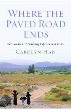Poza produsului Where the Paved Road Ends: One Woman's Extraordinary Experiences in Yemen - Carolyn Han