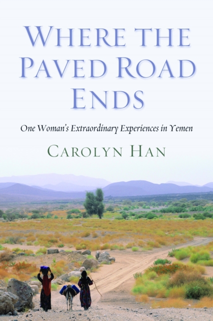 Where the Paved Road Ends: One Woman's Extraordinary Experiences in Yemen - Carolyn Han