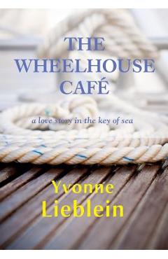 Coperta cărții 'The Wheelhouse Café - a love story in the key of sea - Yvonne Lieblein'