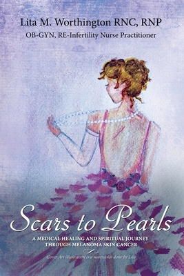 Scars to Pearls: A Medical Healing and Spiritual Journey Through the Phases of Malignant Melanoma Stage Iiia Skin Cancer with Micro-Met - Lita M. Worthington