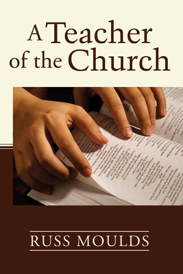 A Teacher of the Church: Theology, Formation, and Practice for the Ministry of Teaching - Russ Moulds