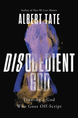 Disobedient God: Trusting a God Who Goes Off-Script - Albert Tate