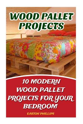 Wood Pallet Projects: 10 Modern Wood Pallet Projects For Your Bedroom - Easton Phillips