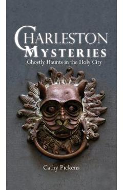 Coperta cărții 'Charleston Mysteries: Ghostly Haunts in the Holy City - Cathy Pickens'