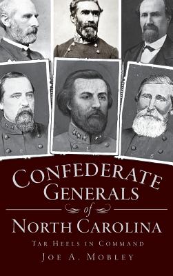 Confederate Generals of North Carolina: Tar Heels in Command - Joe A. Mobley