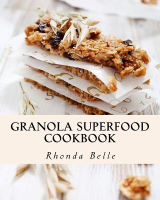 Granola Superfood Cookbook: 60 Super #Delish Homemade Superfood Granola Recipes - Rhonda Belle