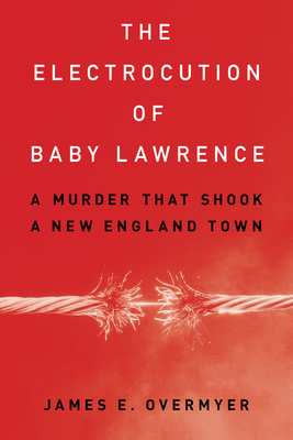 The Electrocution of Baby Lawrence: A Murder That Shook a New England Town - James E. Overmyer