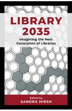 Library 2035: Imagining the Next Generation of Libraries - Sandra Hirsh