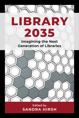 Library 2035: Imagining the Next Generation of Libraries - Sandra Hirsh