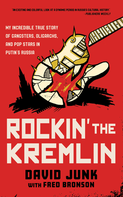 Rockin' the Kremlin: My Incredible True Story of Gangsters, Oligarchs, and Pop Stars in Putin's Russia - David Junk