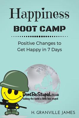 Happiness Boot Camp: Positive Changes to Get Happy in 7 Days - H. Granville James