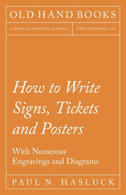 How to Write Signs, Tickets and Posters;With Numerous Engravings and Diagrams - Paul N. Hasluck