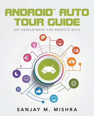 Android Auto Tour Guide: App Development for Android Auto - Sanjay M. Mishra