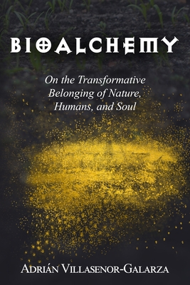 Bioalchemy: On the Transformative Belonging of Nature, Humans, and Soul - Adrián Villasenor-galarza