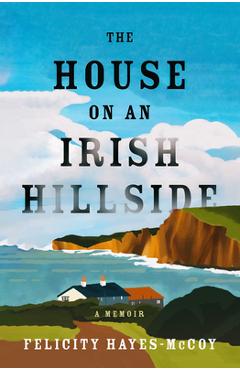 Coperta cărții 'The House on an Irish Hillside: A Memoir - Felicity Hayes-mccoy'